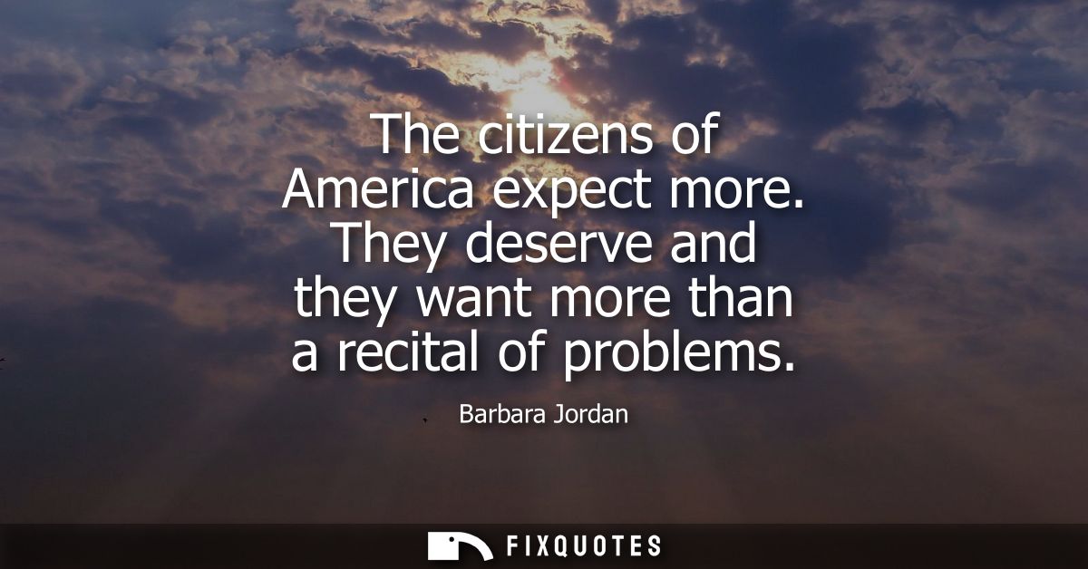 The citizens of America expect more. They deserve and they want more than a recital of problems