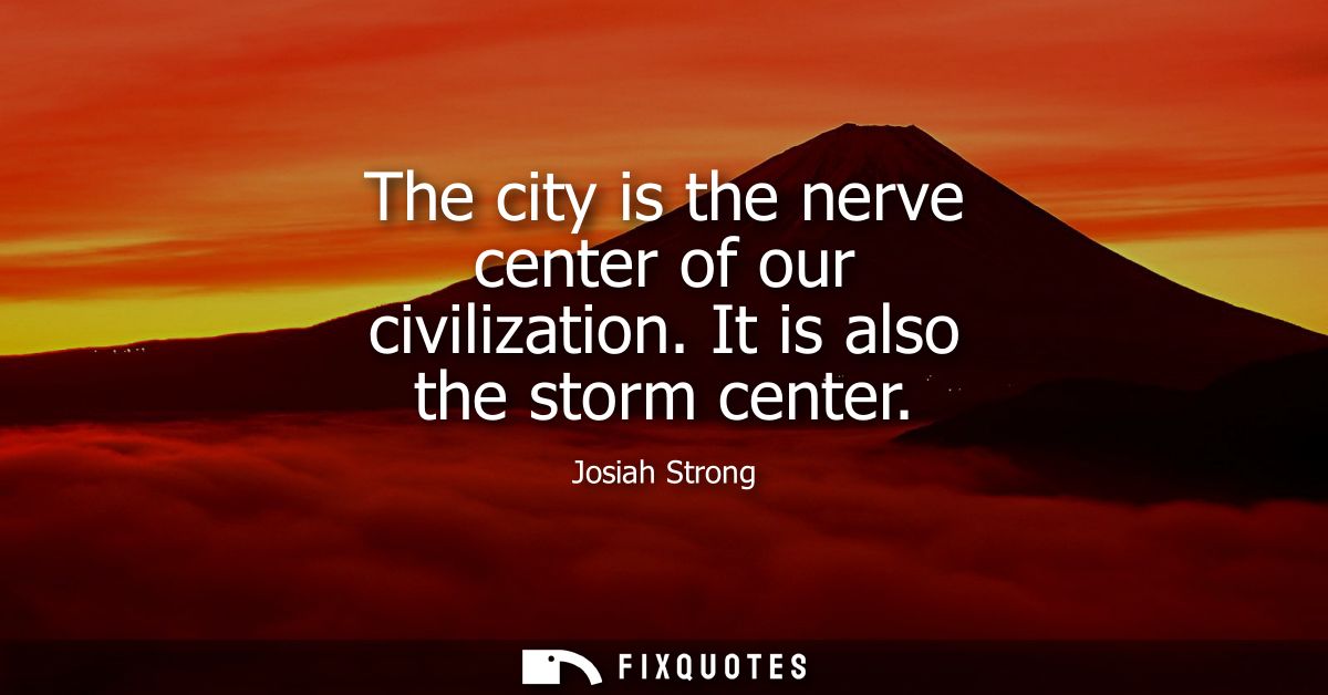 The city is the nerve center of our civilization. It is also the storm center