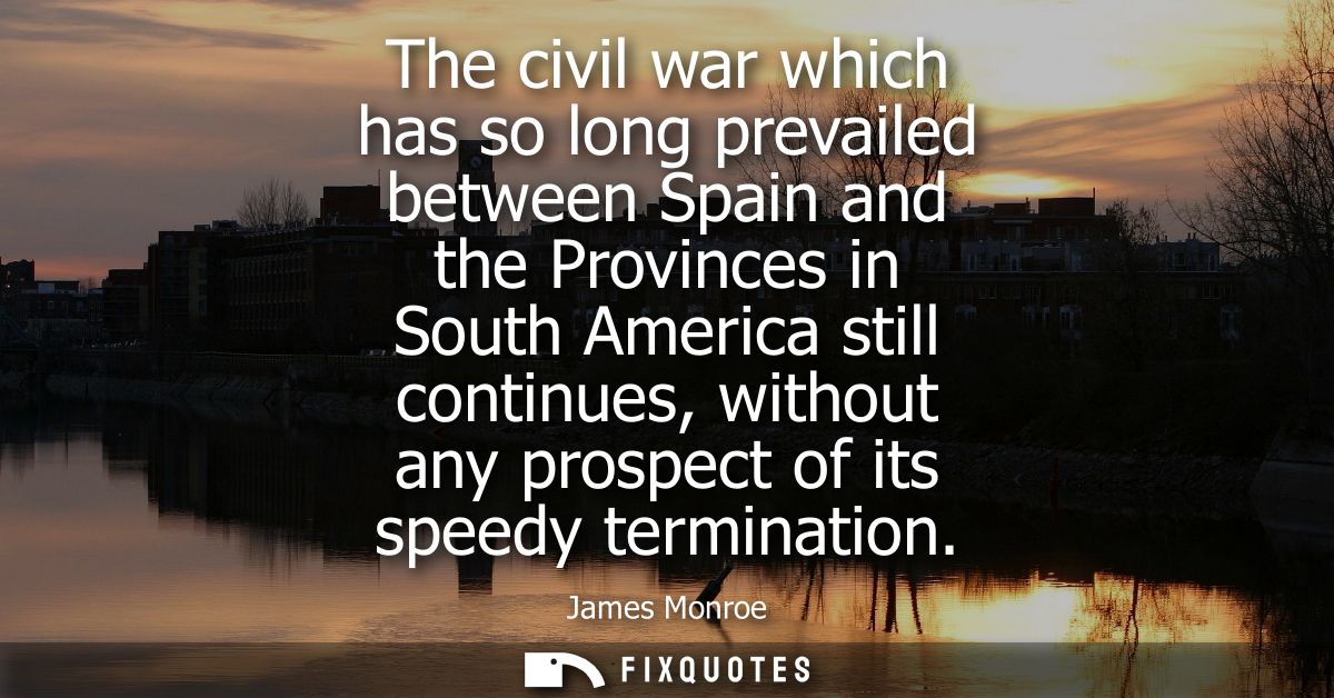 The civil war which has so long prevailed between Spain and the Provinces in South America still continues, without any 