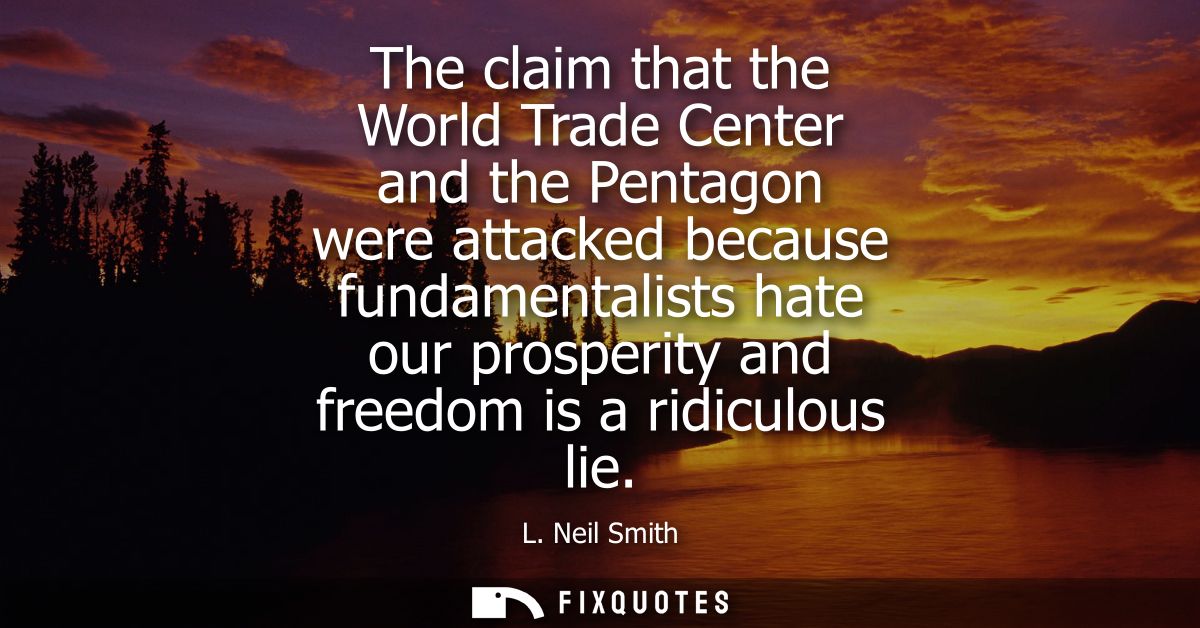The claim that the World Trade Center and the Pentagon were attacked because fundamentalists hate our prosperity and fre