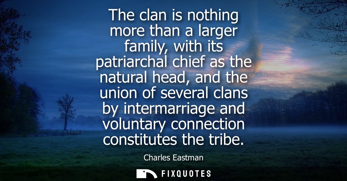 The clan is nothing more than a larger family, with its patriarchal chief as the natural head, and the union of several 