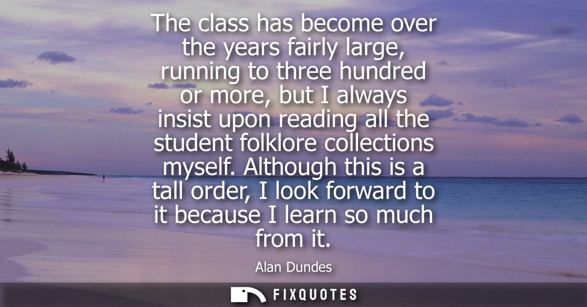 The class has become over the years fairly large, running to three hundred or more, but I always insist upon reading all