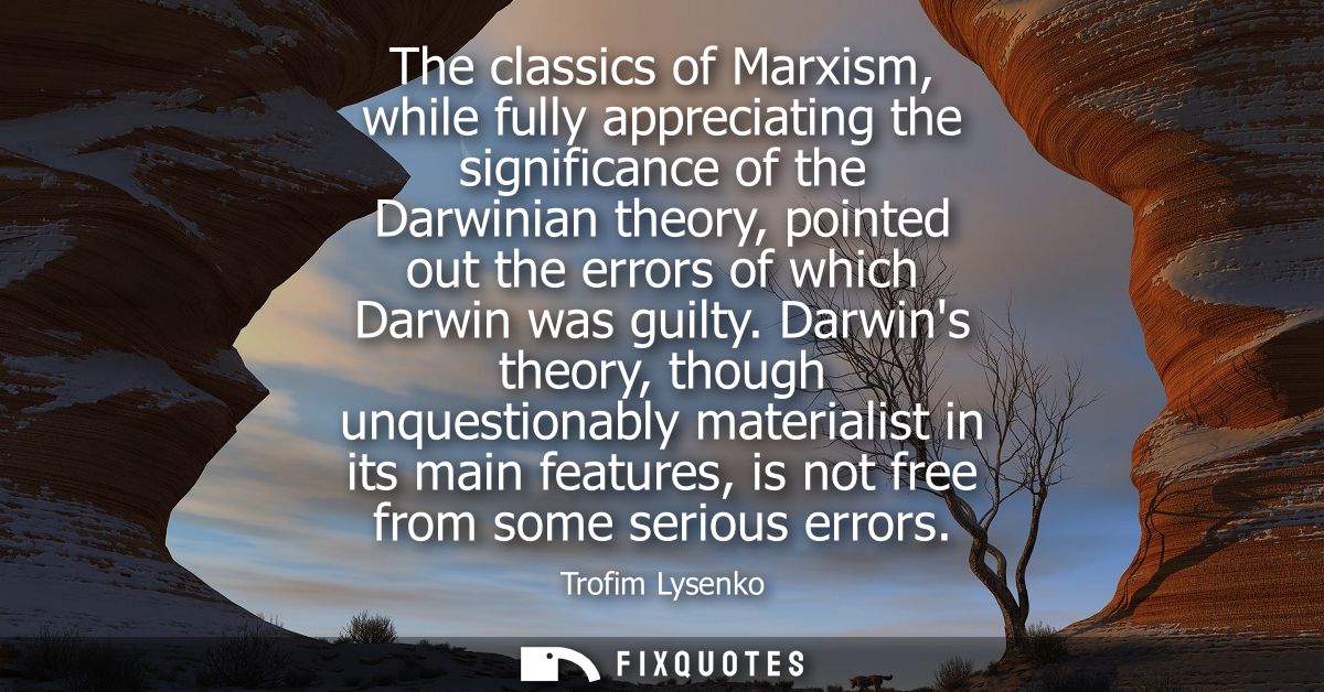 The classics of Marxism, while fully appreciating the significance of the Darwinian theory, pointed out the errors of wh