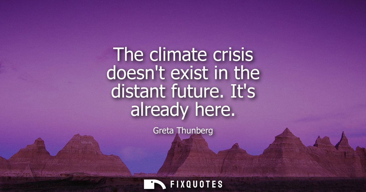 The climate crisis doesnt exist in the distant future. Its already here