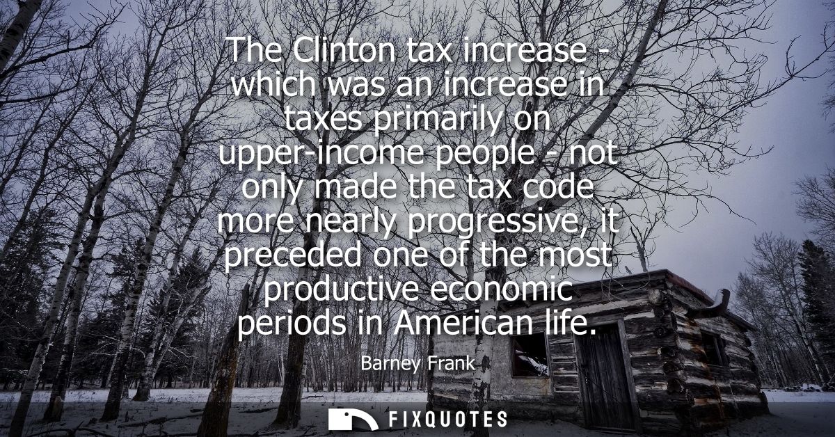 The Clinton tax increase - which was an increase in taxes primarily on upper-income people - not only made the tax code 