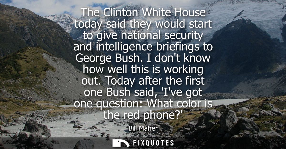 The Clinton White House today said they would start to give national security and intelligence briefings to George Bush.