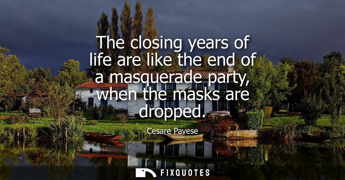The closing years of life are like the end of a masquerade party, when the masks are dropped