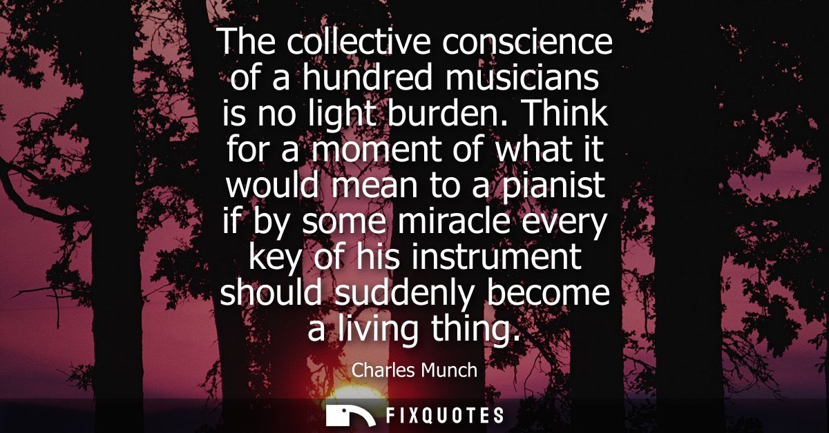 The collective conscience of a hundred musicians is no light burden. Think for a moment of what it would mean to a piani