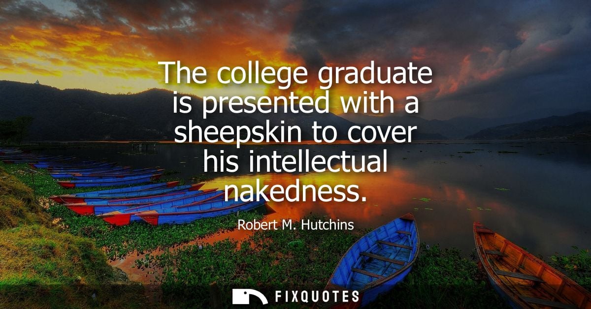The college graduate is presented with a sheepskin to cover his intellectual nakedness
