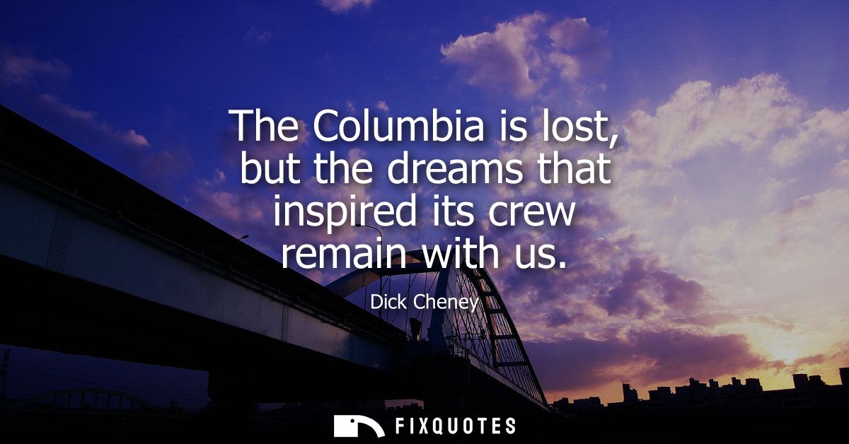 The Columbia is lost, but the dreams that inspired its crew remain with us