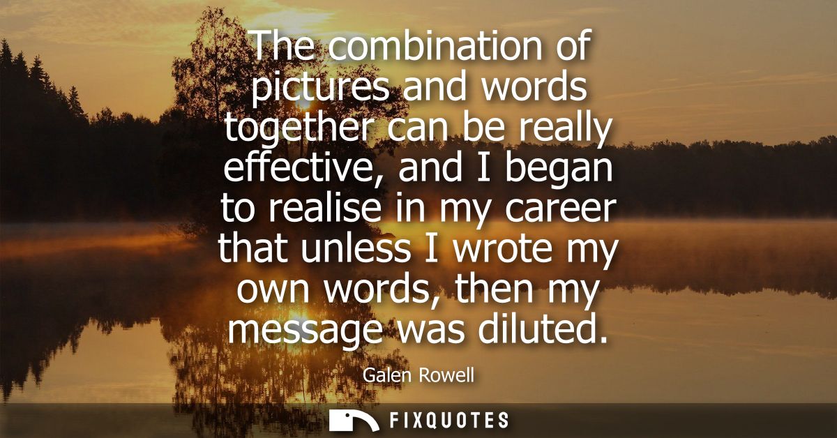 The combination of pictures and words together can be really effective, and I began to realise in my career that unless 