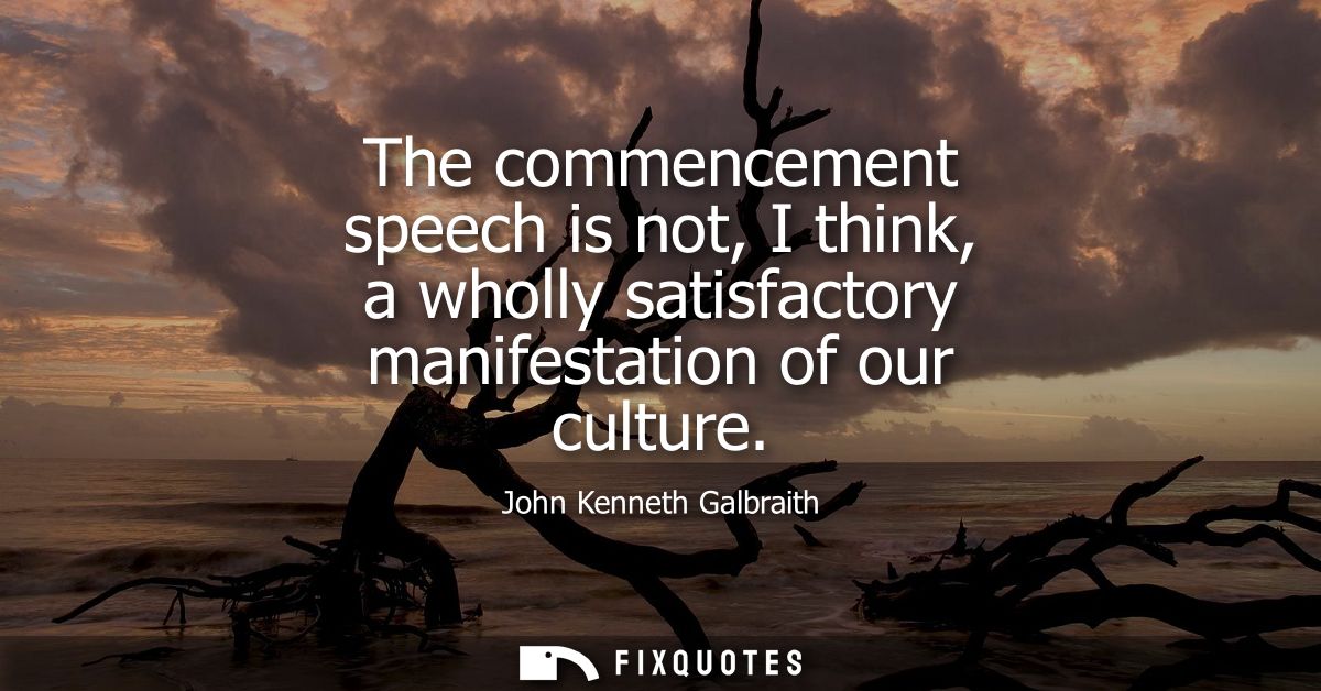 The commencement speech is not, I think, a wholly satisfactory manifestation of our culture