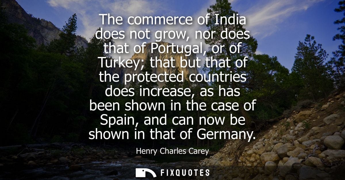The commerce of India does not grow, nor does that of Portugal, or of Turkey that but that of the protected countries do