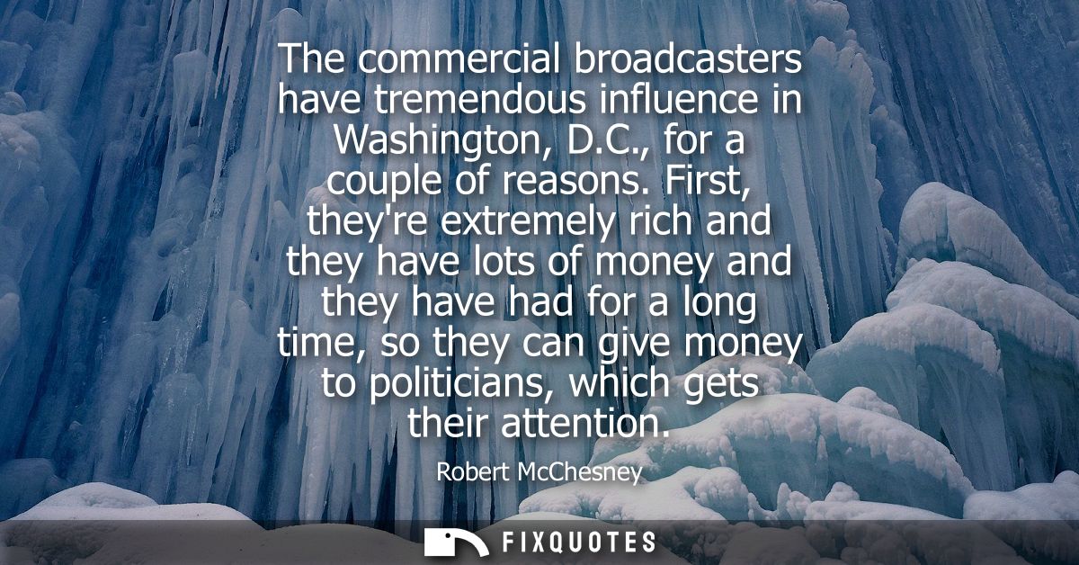 The commercial broadcasters have tremendous influence in Washington, D.C., for a couple of reasons. First, theyre extrem