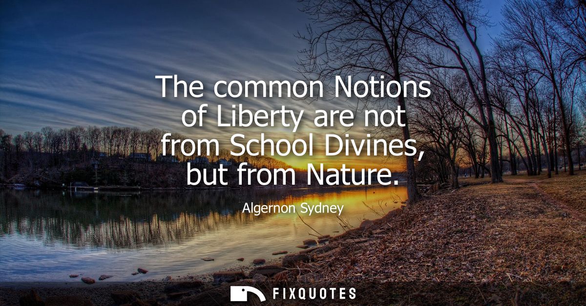 The common Notions of Liberty are not from School Divines, but from Nature