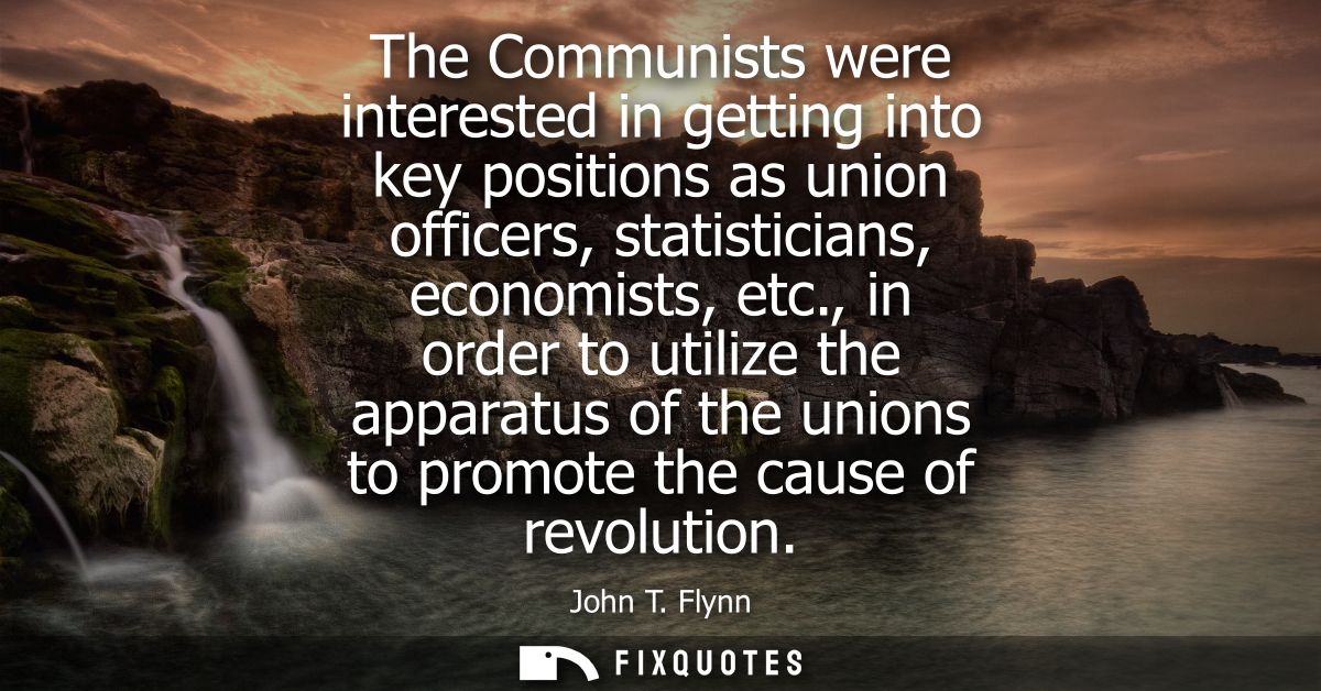 The Communists were interested in getting into key positions as union officers, statisticians, economists, etc.,