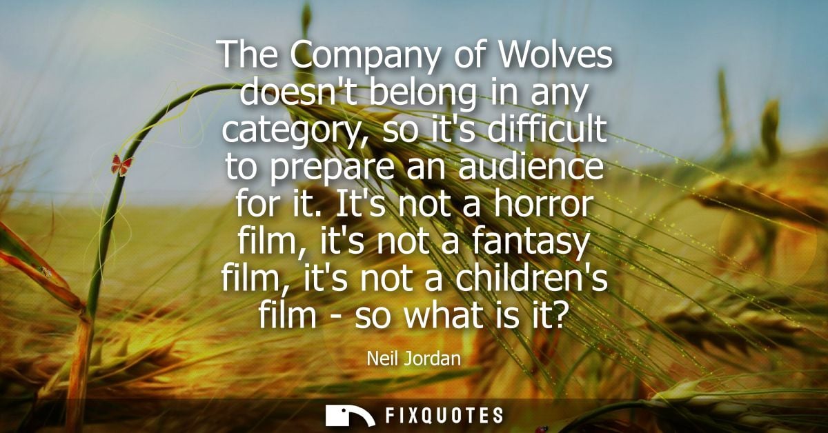 The Company of Wolves doesnt belong in any category, so its difficult to prepare an audience for it. Its not a horror fi