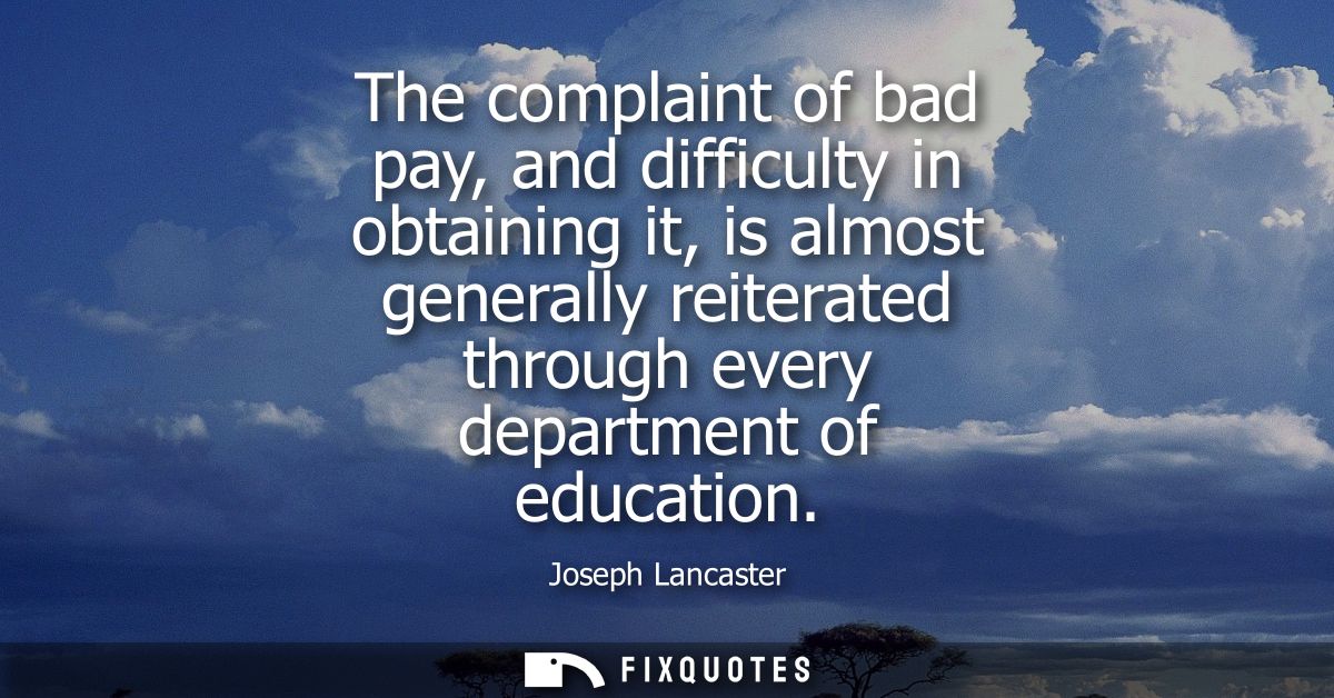 The complaint of bad pay, and difficulty in obtaining it, is almost generally reiterated through every department of edu
