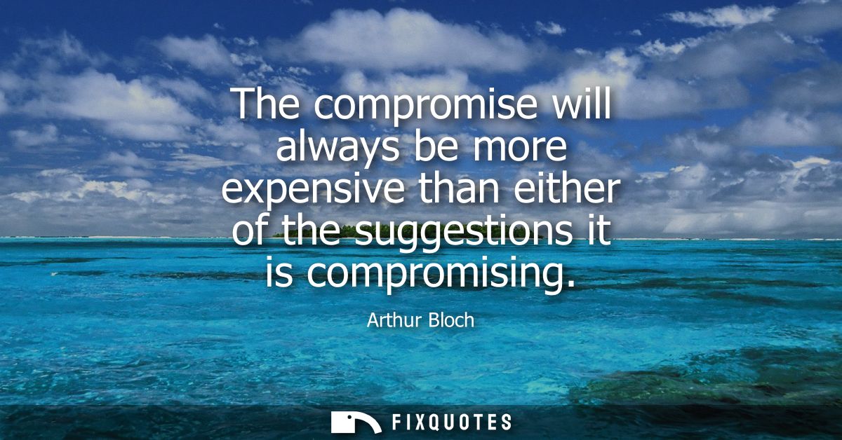 The compromise will always be more expensive than either of the suggestions it is compromising