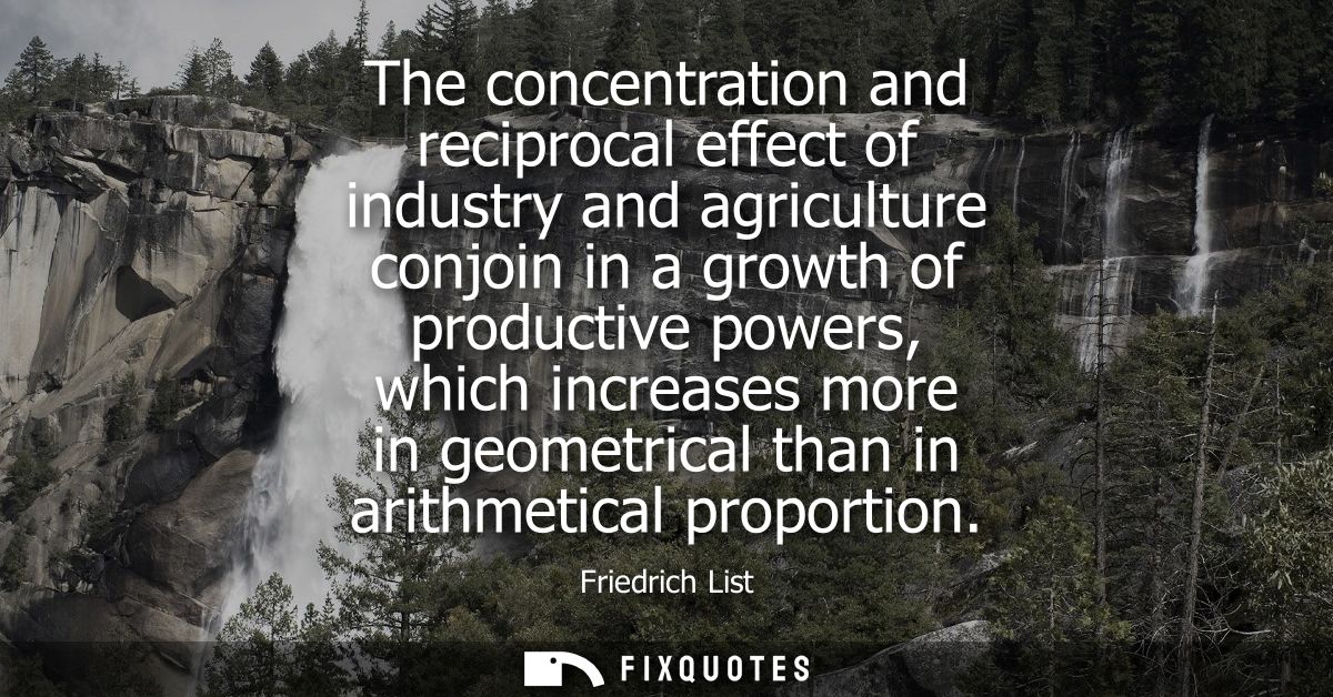 The concentration and reciprocal effect of industry and agriculture conjoin in a growth of productive powers, which incr