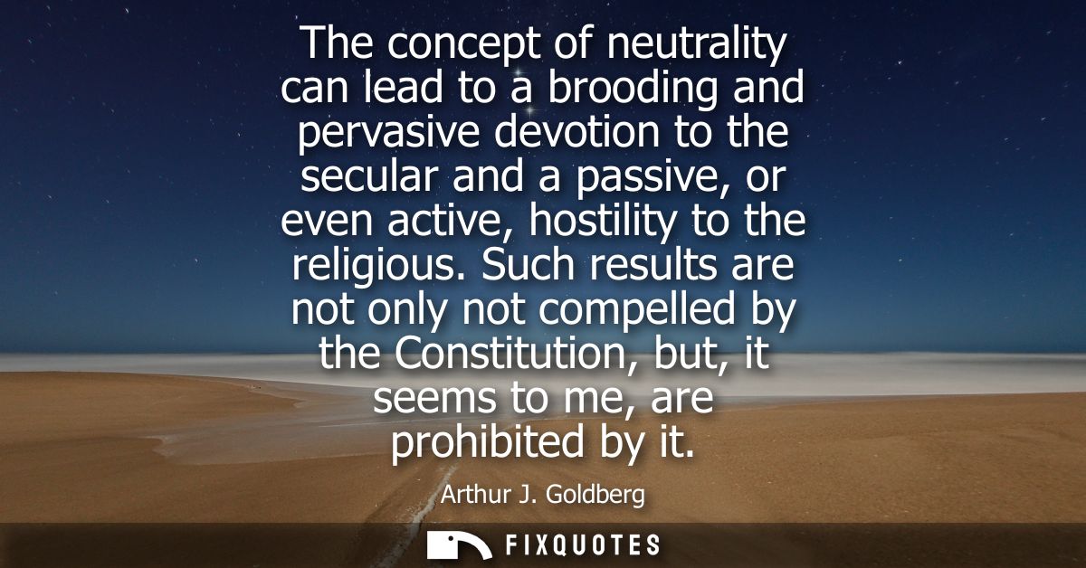 The concept of neutrality can lead to a brooding and pervasive devotion to the secular and a passive, or even active, ho
