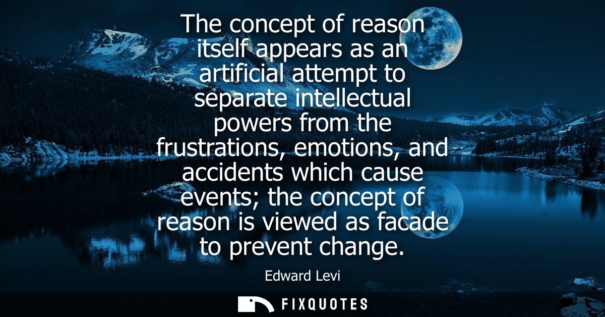 The concept of reason itself appears as an artificial attempt to separate intellectual powers from the frustrations, emo