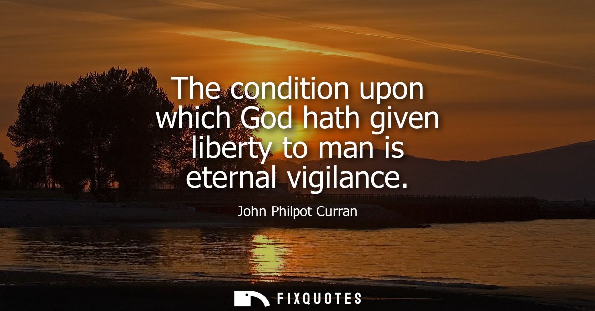 The condition upon which God hath given liberty to man is eternal vigilance