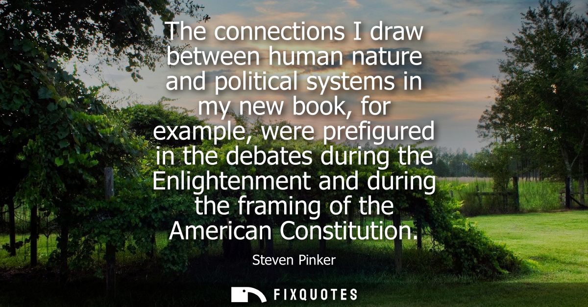 The connections I draw between human nature and political systems in my new book, for example, were prefigured in the de