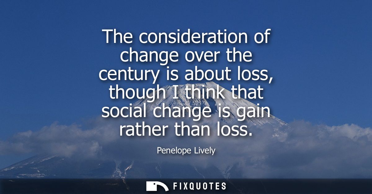 The consideration of change over the century is about loss, though I think that social change is gain rather than loss
