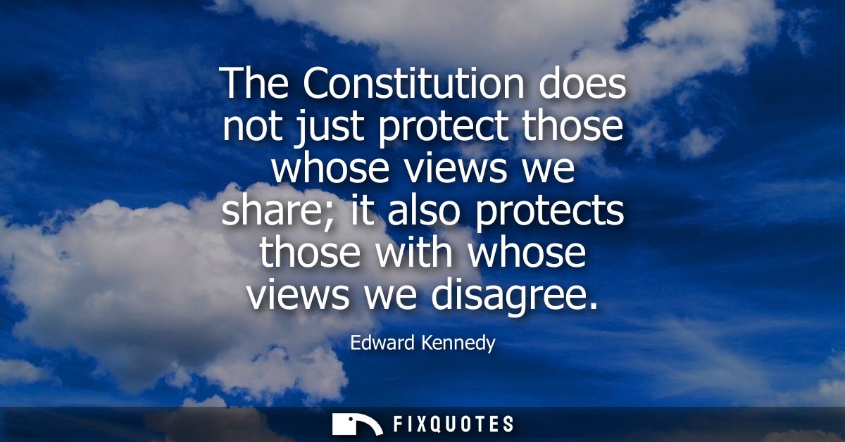 The Constitution does not just protect those whose views we share it also protects those with whose views we disagree