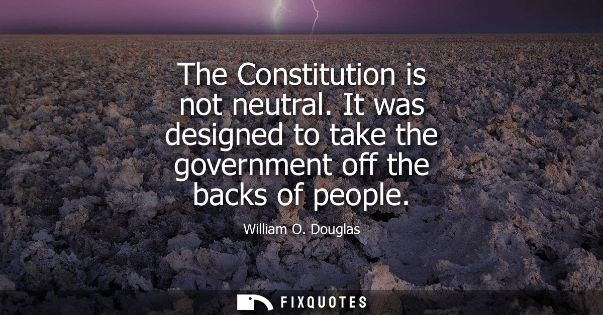 The Constitution is not neutral. It was designed to take the government off the backs of people