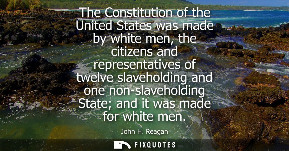 The Constitution of the United States was made by white men, the citizens and representatives of twelve slaveholding and