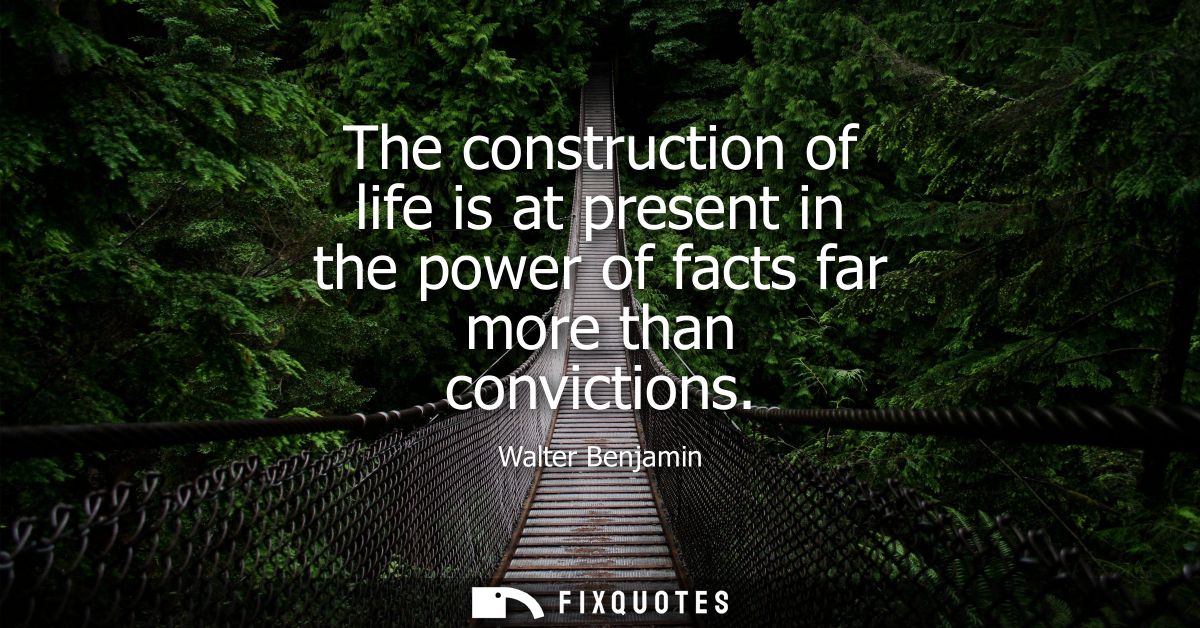 The construction of life is at present in the power of facts far more than convictions