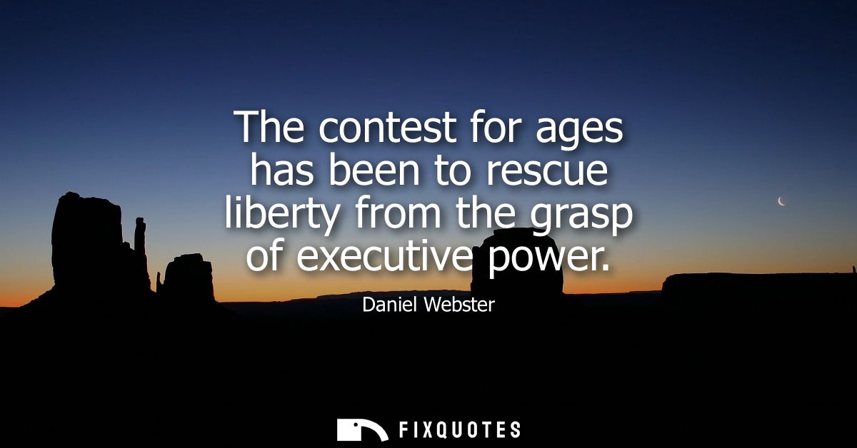 The contest for ages has been to rescue liberty from the grasp of executive power