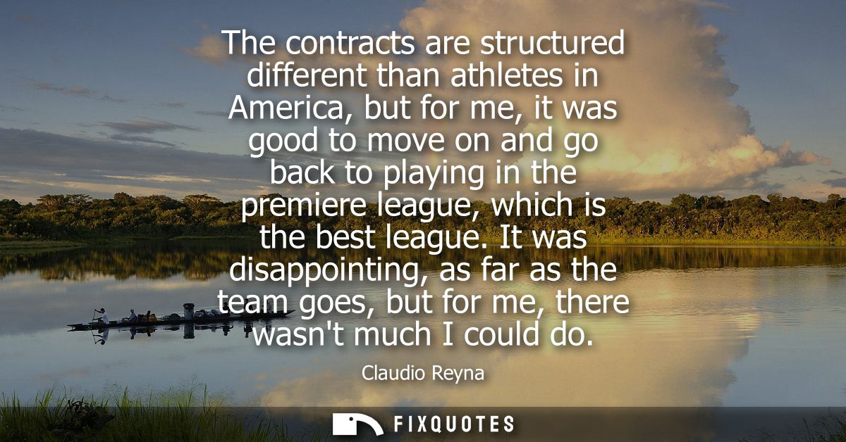 The contracts are structured different than athletes in America, but for me, it was good to move on and go back to playi