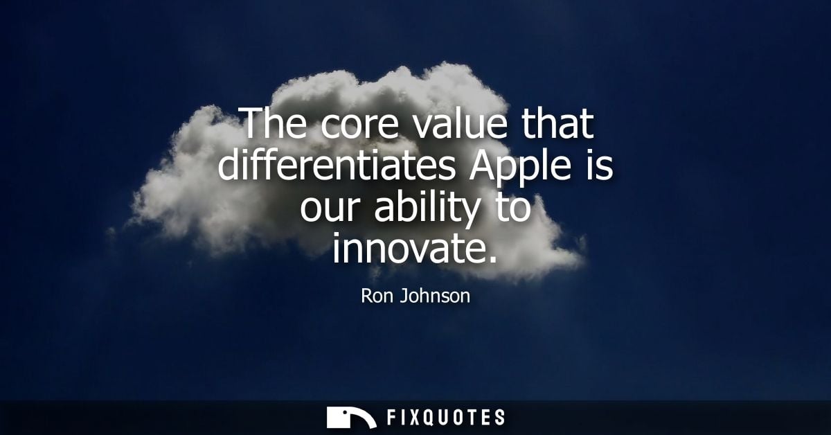The core value that differentiates Apple is our ability to innovate