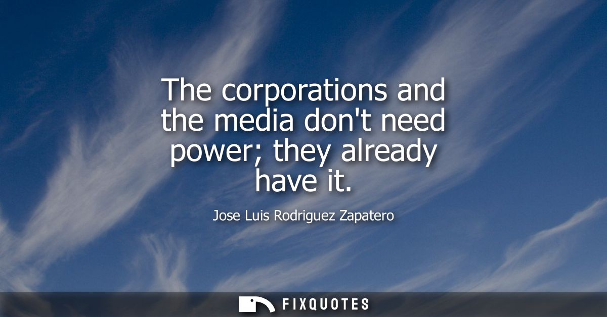 The corporations and the media dont need power they already have it