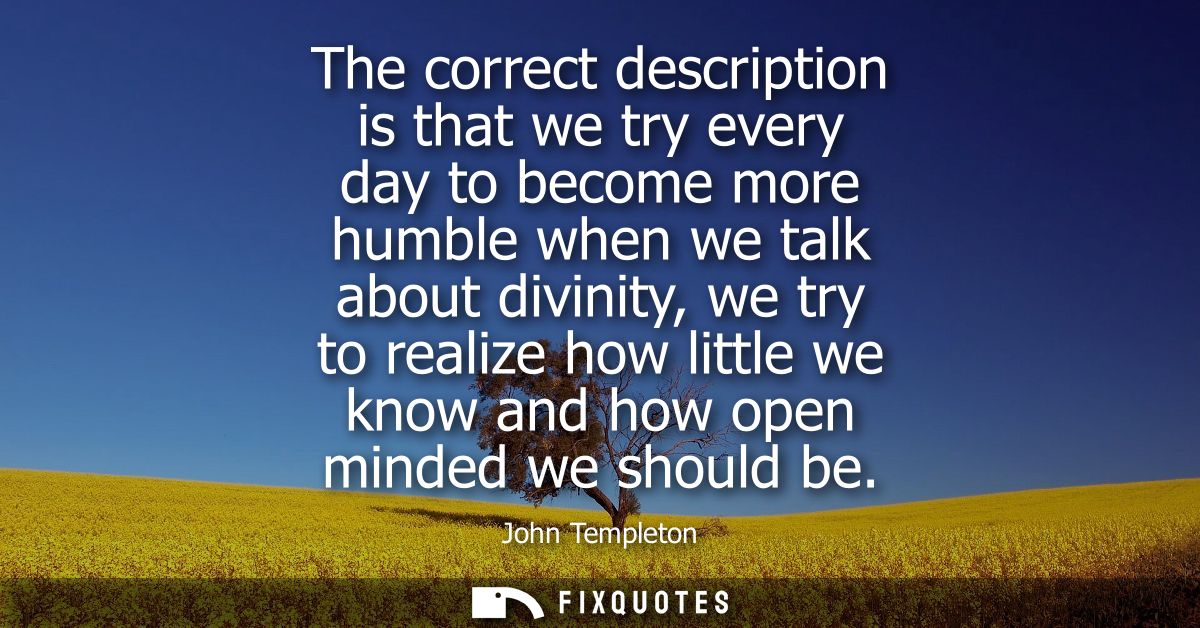 The correct description is that we try every day to become more humble when we talk about divinity, we try to realize ho