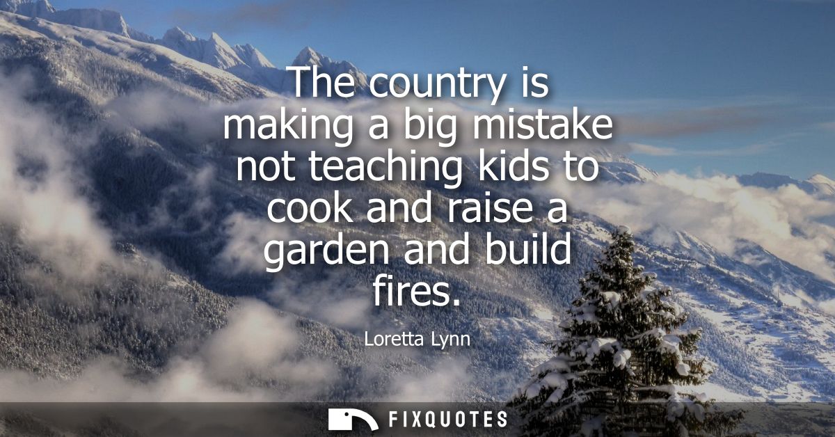 The country is making a big mistake not teaching kids to cook and raise a garden and build fires