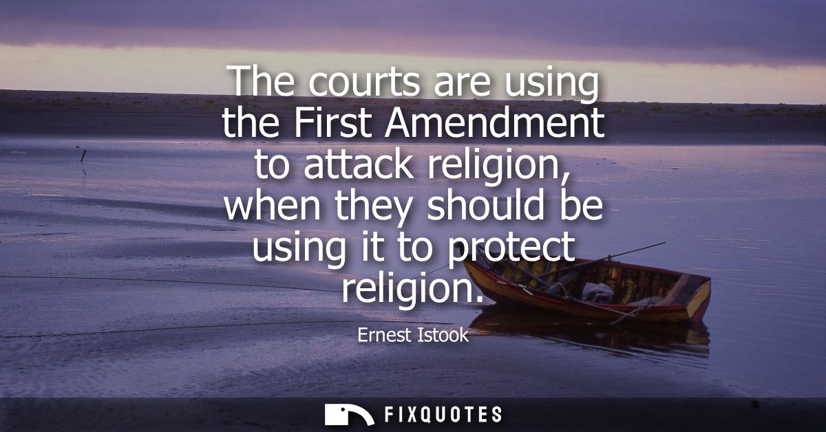 The courts are using the First Amendment to attack religion, when they should be using it to protect religion