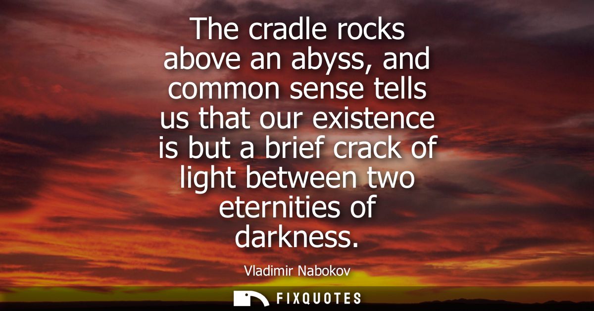 The cradle rocks above an abyss, and common sense tells us that our existence is but a brief crack of light between two 