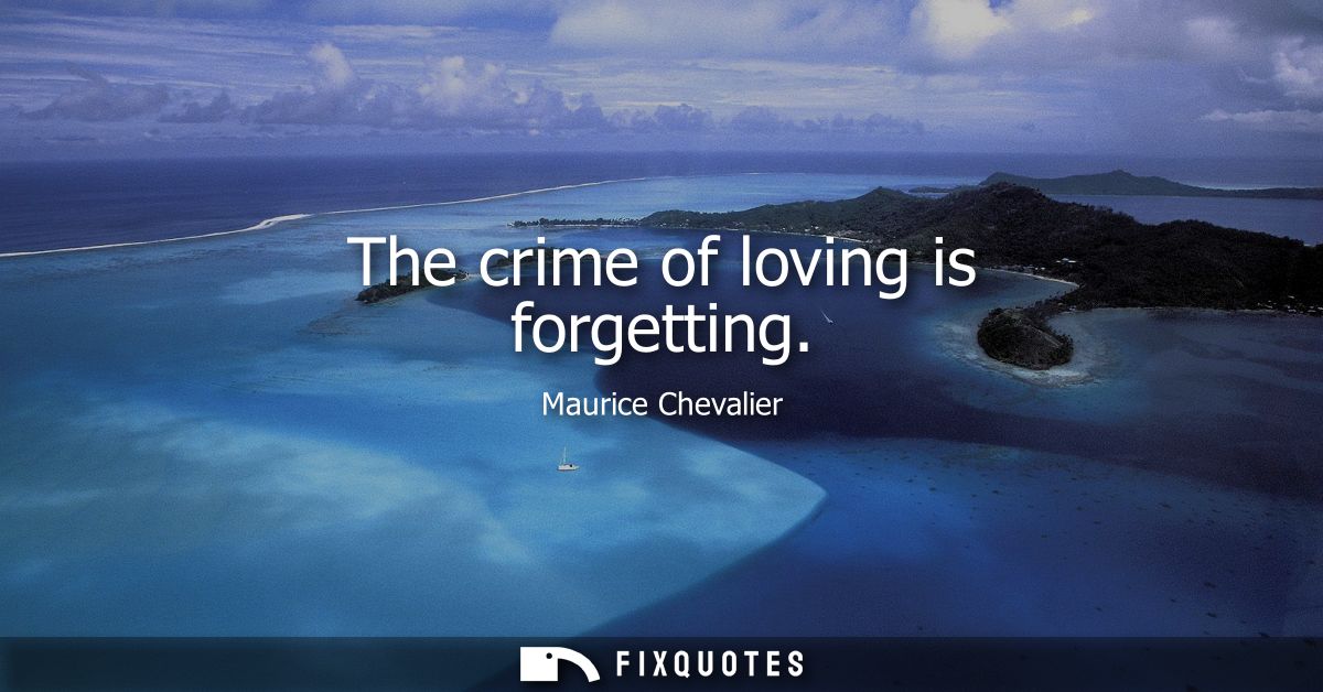 The crime of loving is forgetting