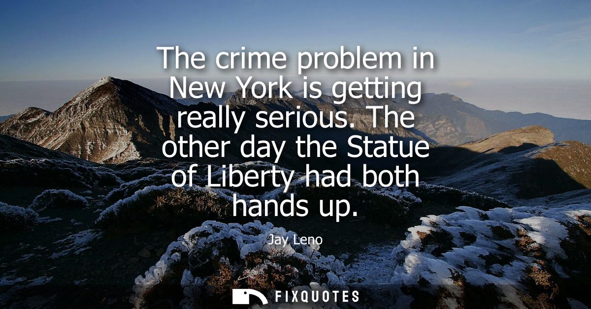 The crime problem in New York is getting really serious. The other day the Statue of Liberty had both hands up
