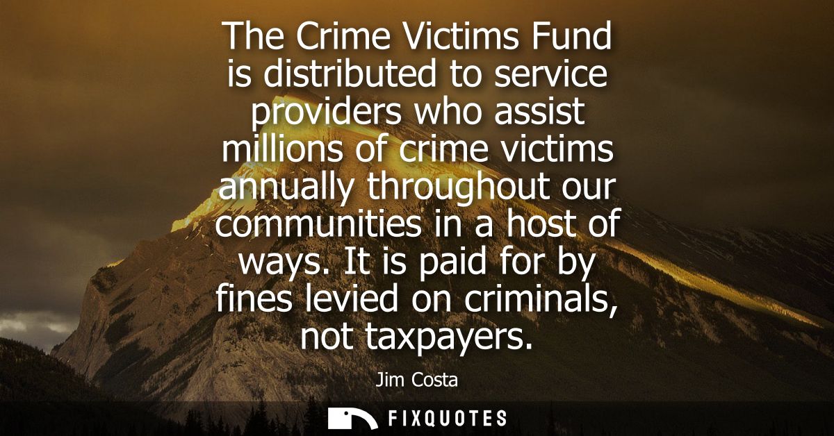 The Crime Victims Fund is distributed to service providers who assist millions of crime victims annually throughout our 