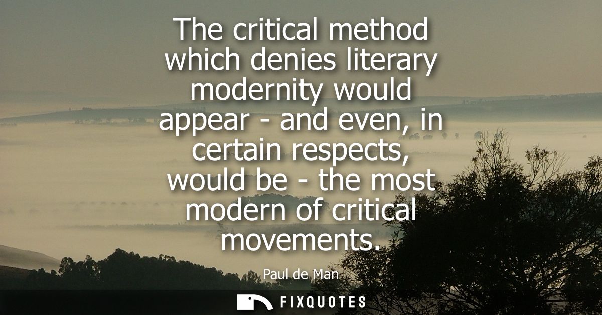 The critical method which denies literary modernity would appear - and even, in certain respects, would be - the most mo