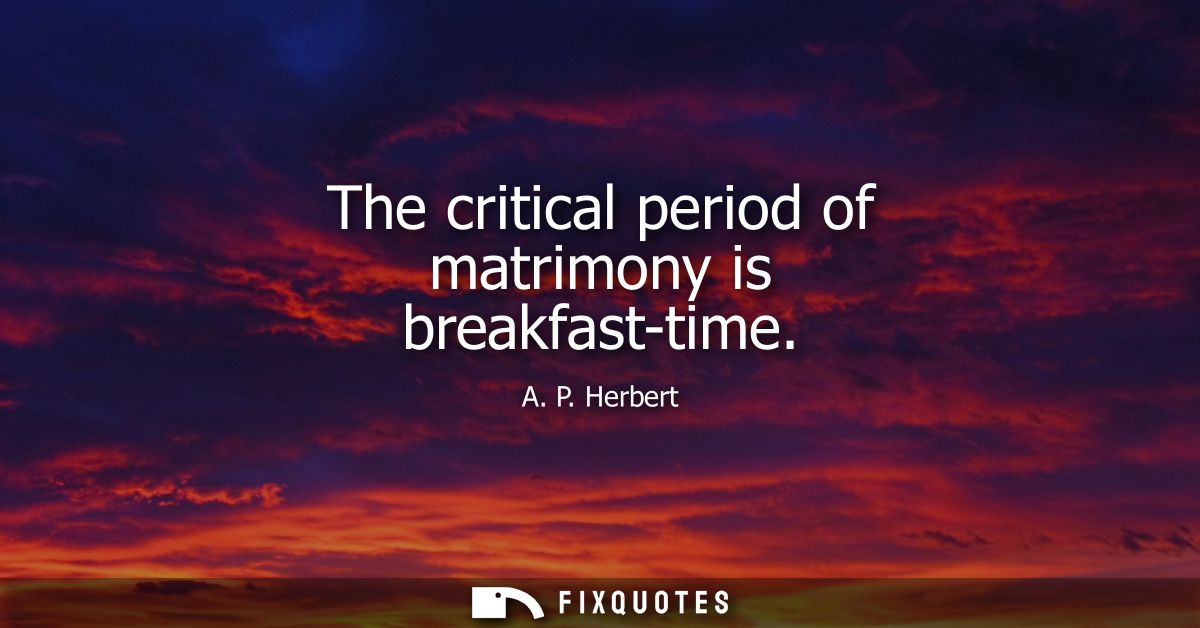 The critical period of matrimony is breakfast-time
