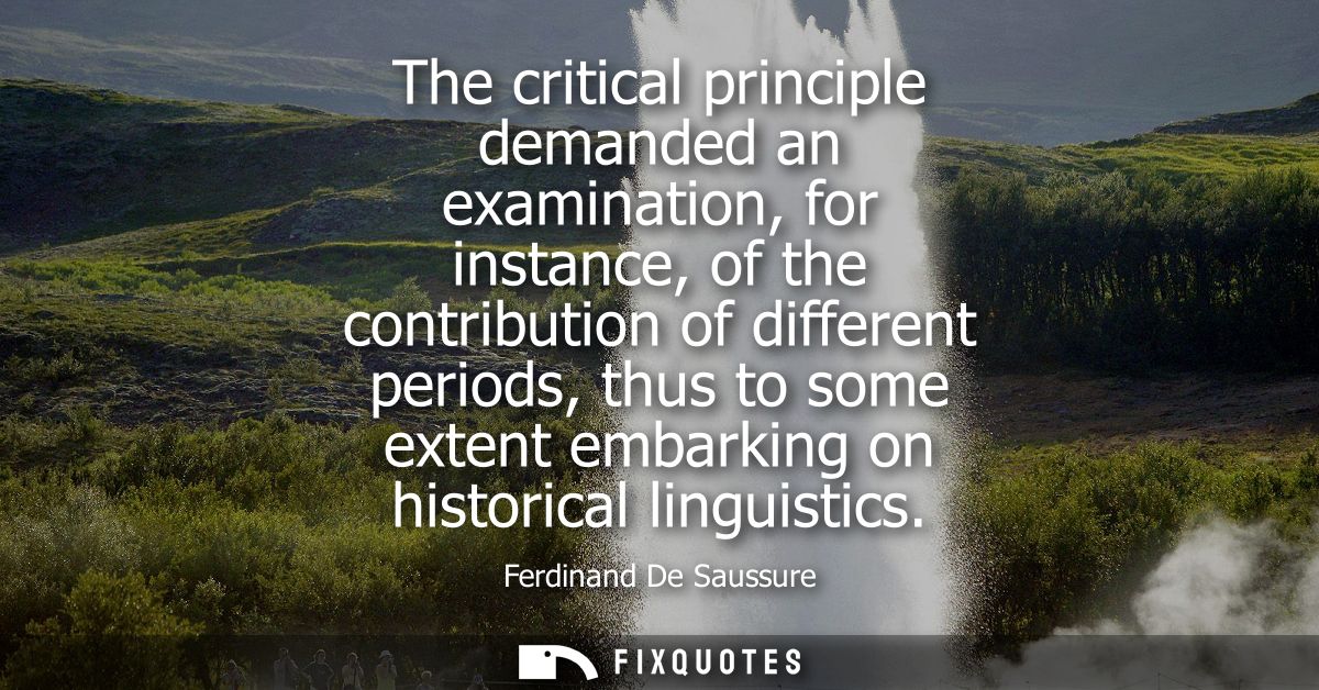 The critical principle demanded an examination, for instance, of the contribution of different periods, thus to some ext