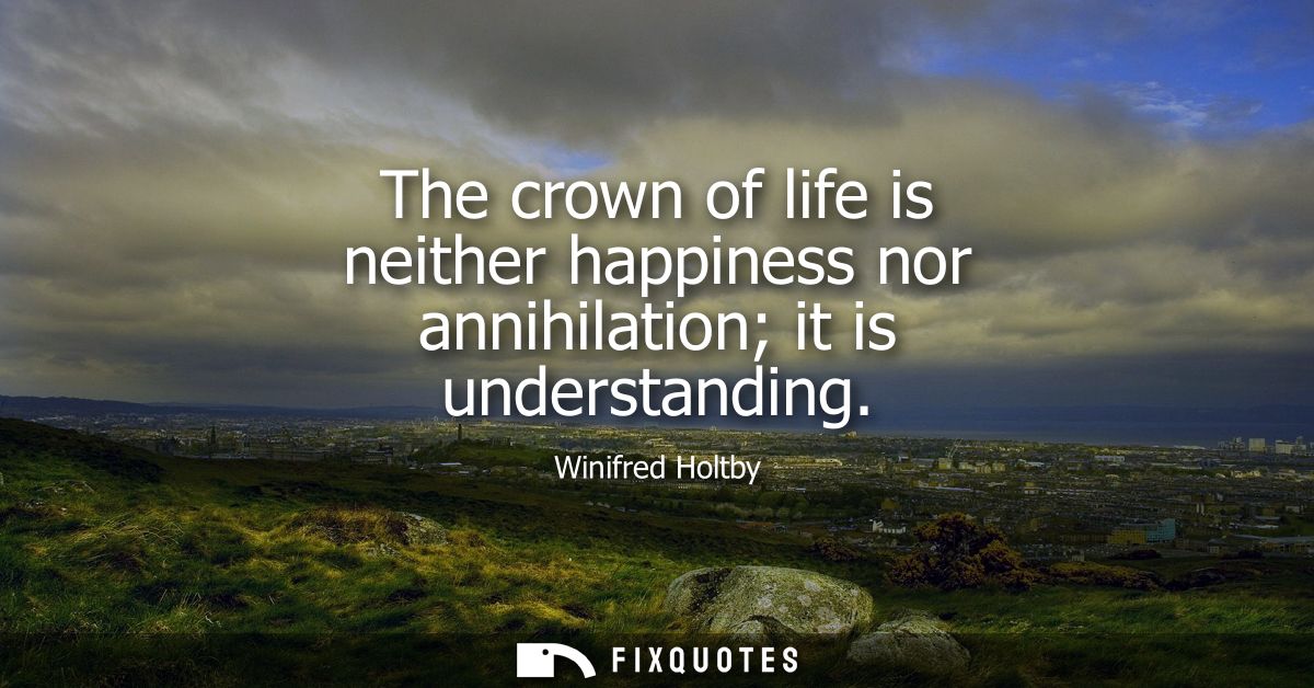 The crown of life is neither happiness nor annihilation it is understanding