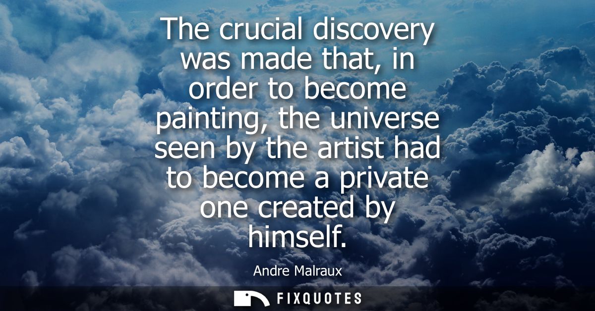The crucial discovery was made that, in order to become painting, the universe seen by the artist had to become a privat
