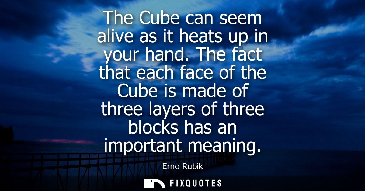 The Cube can seem alive as it heats up in your hand. The fact that each face of the Cube is made of three layers of thre